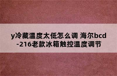 海尔冰箱bcd-185e/y冷藏温度太低怎么调 海尔bcd-216老款冰箱触控温度调节